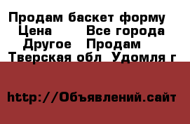 Продам баскет форму › Цена ­ 1 - Все города Другое » Продам   . Тверская обл.,Удомля г.